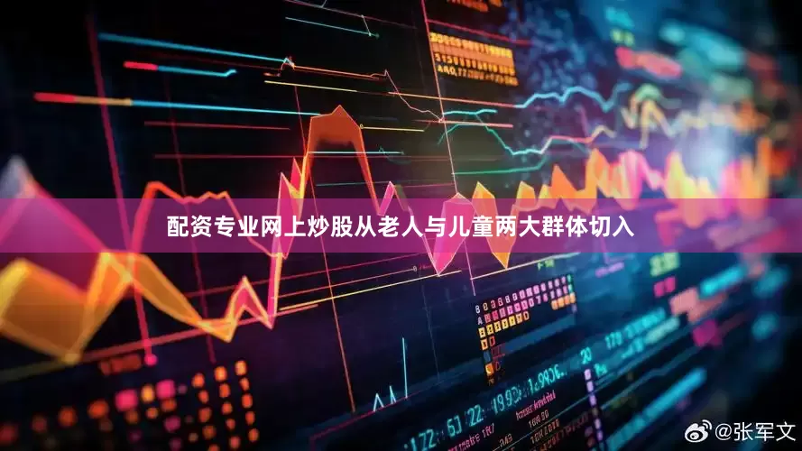 配资专业网上炒股从老人与儿童两大群体切入