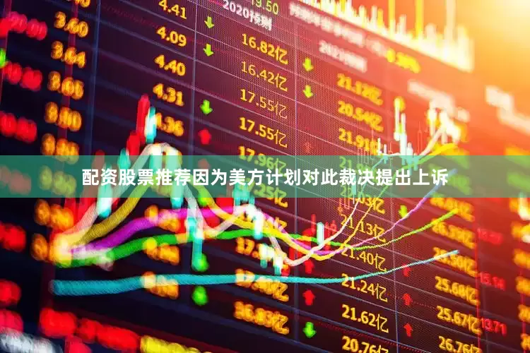 配资股票推荐因为美方计划对此裁决提出上诉