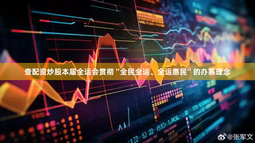 查配资炒股本届全运会贯彻“全民全运、全运惠民”的办赛理念