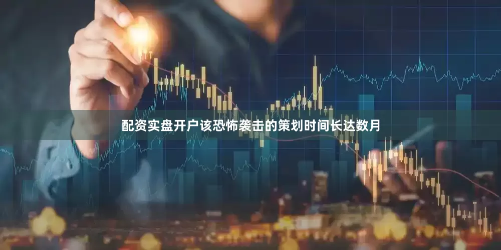 配资实盘开户该恐怖袭击的策划时间长达数月