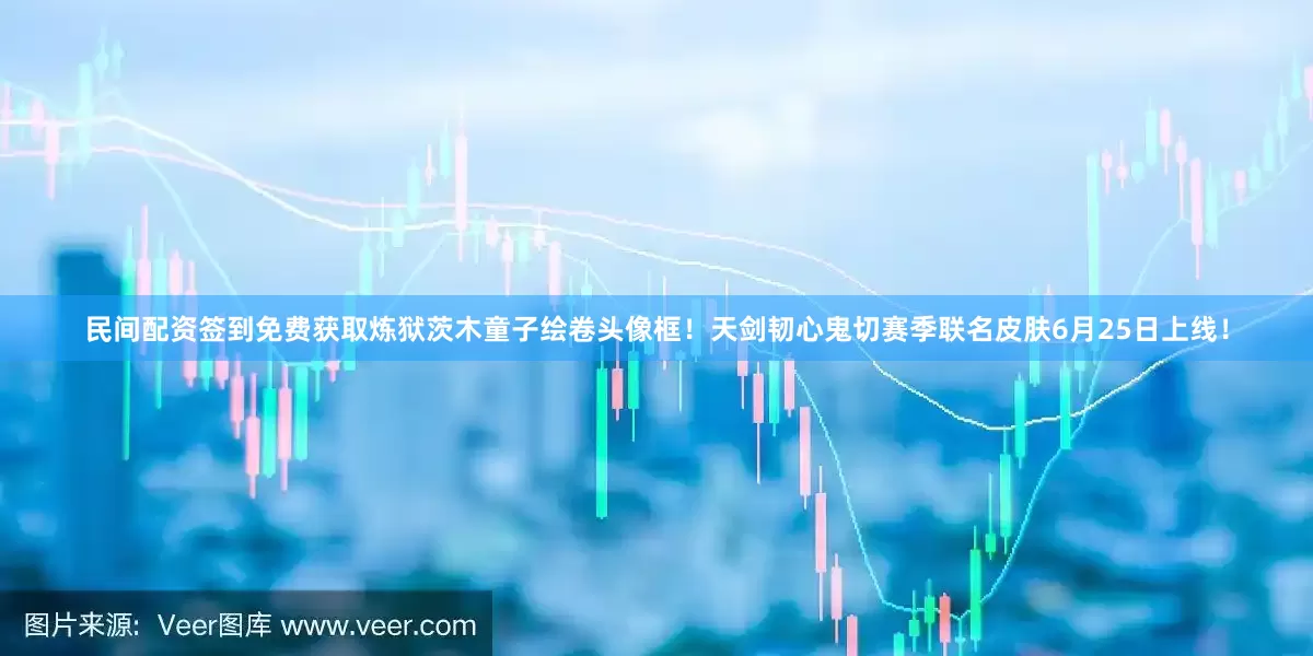 民间配资签到免费获取炼狱茨木童子绘卷头像框！天剑韧心鬼切赛季联名皮肤6月25日上线！