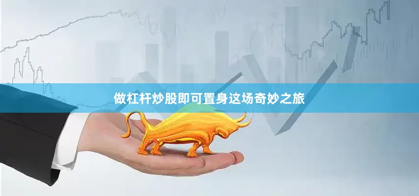做杠杆炒股即可置身这场奇妙之旅