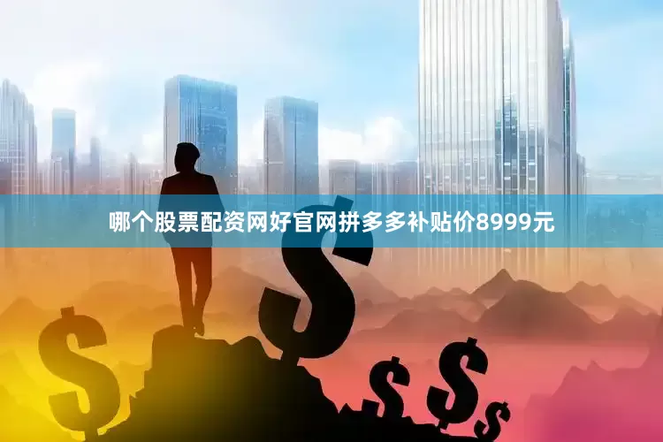 哪个股票配资网好官网拼多多补贴价8999元