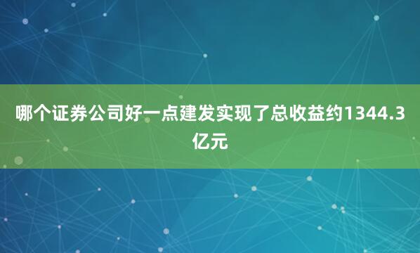哪个证券公司好一点建发实现了总收益约1344.3亿元