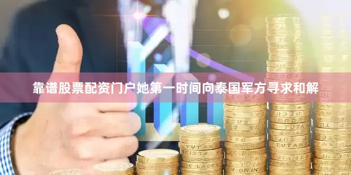 靠谱股票配资门户她第一时间向泰国军方寻求和解