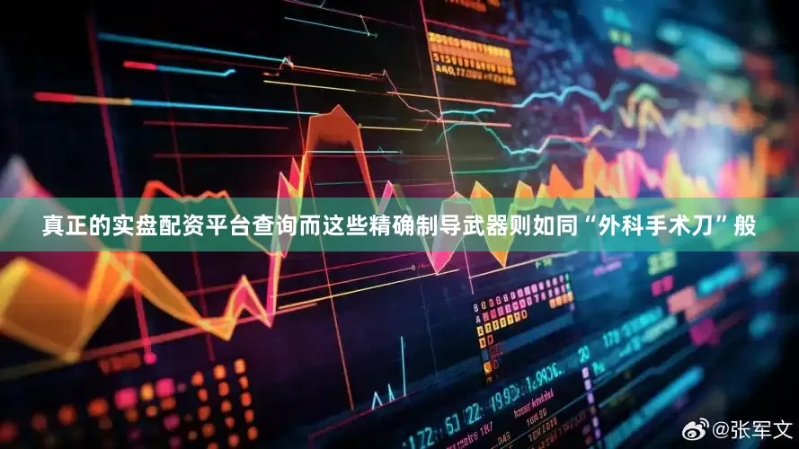 真正的实盘配资平台查询而这些精确制导武器则如同“外科手术刀”般