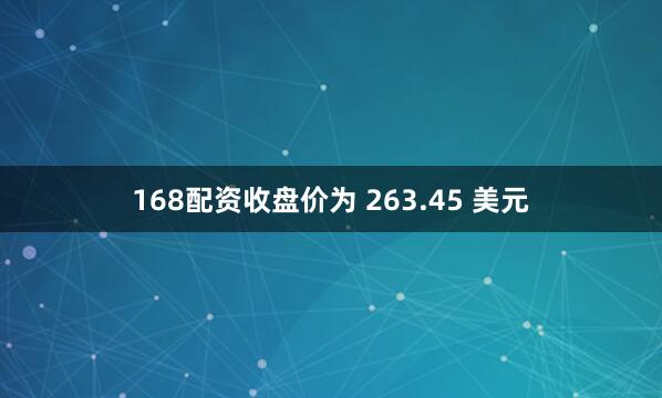168配资收盘价为 263.45 美元