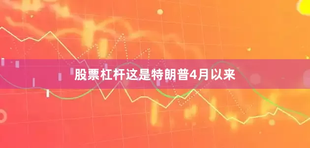 股票杠杆　　这是特朗普4月以来