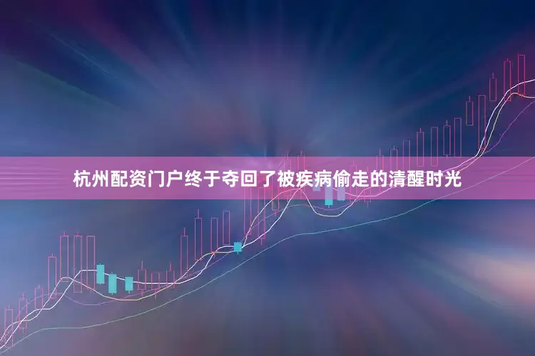 杭州配资门户终于夺回了被疾病偷走的清醒时光