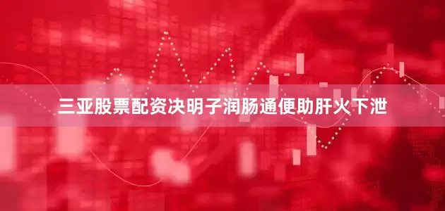 三亚股票配资决明子润肠通便助肝火下泄