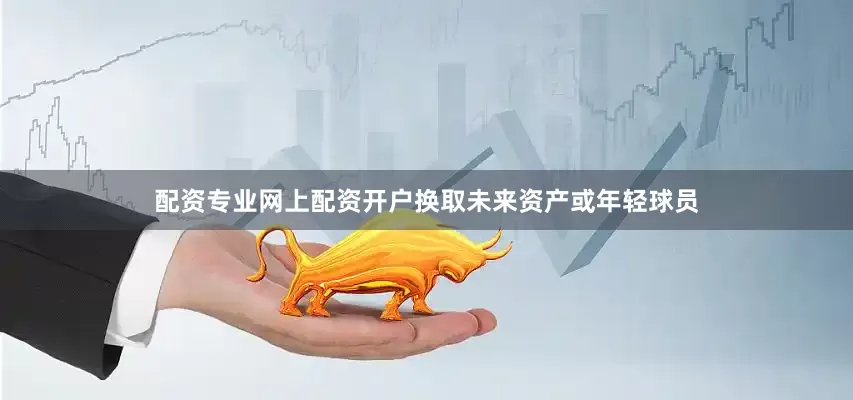 配资专业网上配资开户换取未来资产或年轻球员