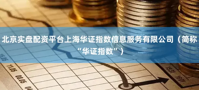 北京实盘配资平台上海华证指数信息服务有限公司（简称“华证指数”）