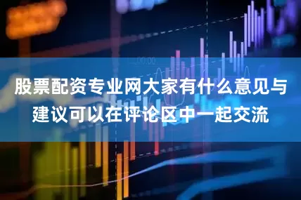股票配资专业网大家有什么意见与建议可以在评论区中一起交流