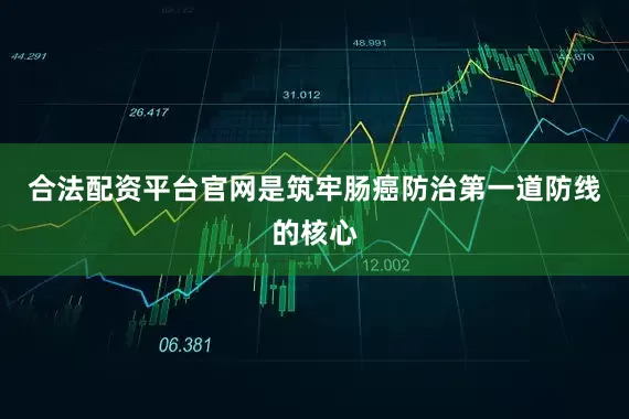 合法配资平台官网是筑牢肠癌防治第一道防线的核心