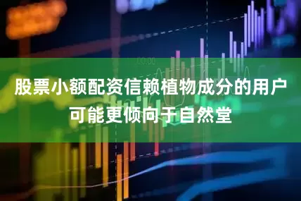 股票小额配资信赖植物成分的用户可能更倾向于自然堂