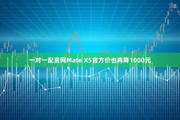 一对一配资网Mate X5官方价也再降1000元
