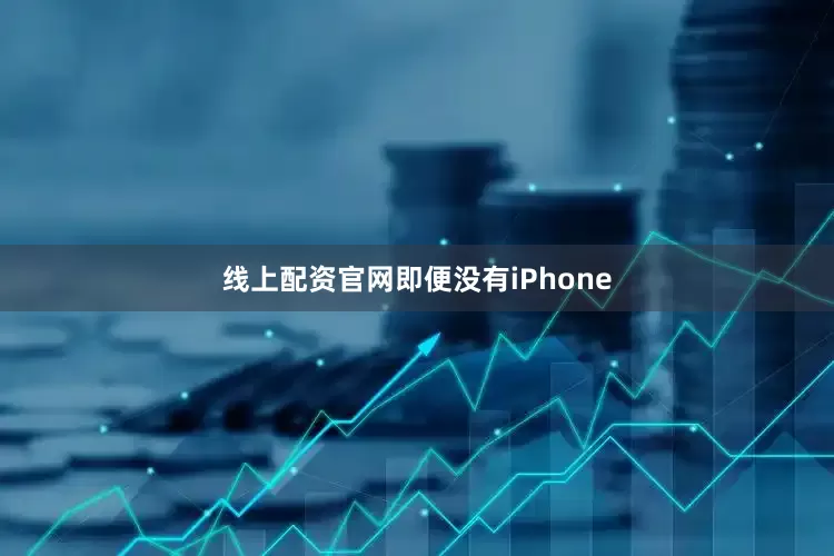 线上配资官网即便没有iPhone