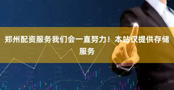 郑州配资服务我们会一直努力！本站仅提供存储服务