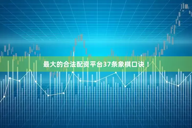 最大的合法配资平台37条象棋口诀 ！