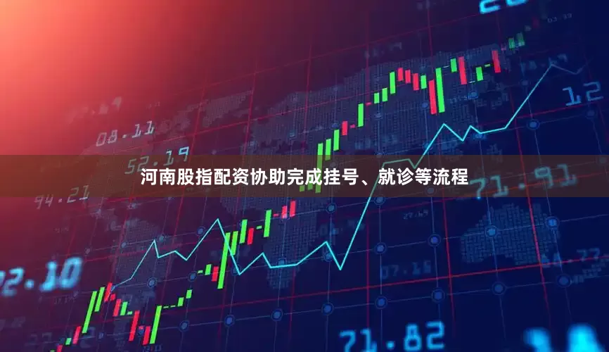 河南股指配资协助完成挂号、就诊等流程