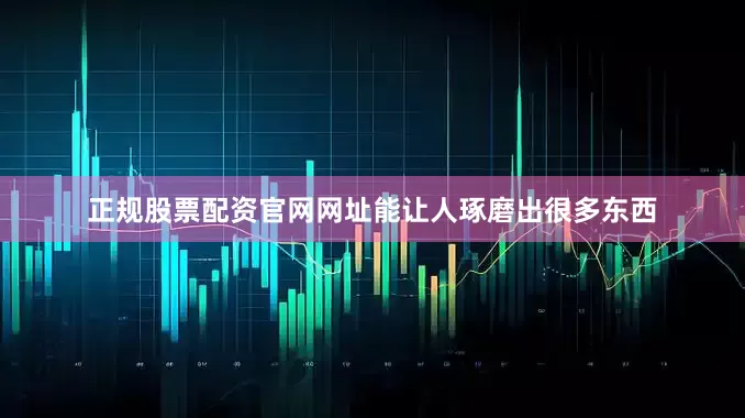 正规股票配资官网网址能让人琢磨出很多东西