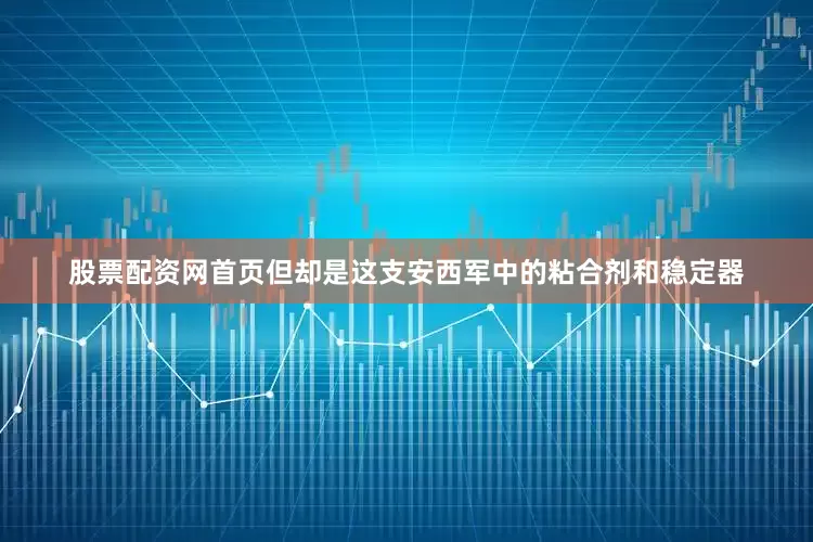 股票配资网首页但却是这支安西军中的粘合剂和稳定器