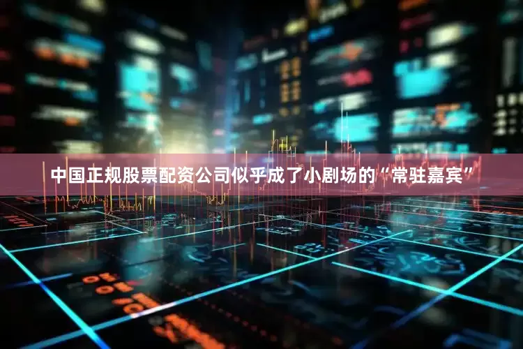 中国正规股票配资公司似乎成了小剧场的“常驻嘉宾”