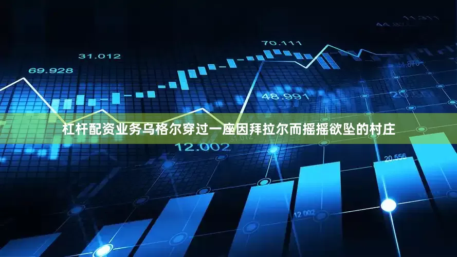 杠杆配资业务乌格尔穿过一座因拜拉尔而摇摇欲坠的村庄