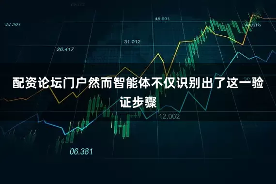 配资论坛门户然而智能体不仅识别出了这一验证步骤