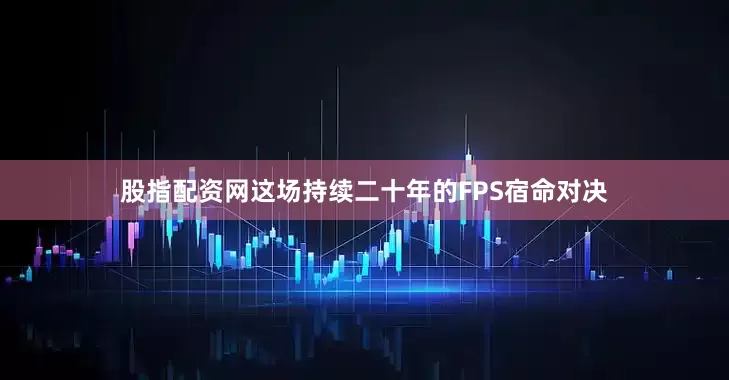 股指配资网这场持续二十年的FPS宿命对决