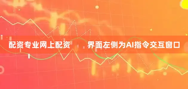 配资专业网上配资        界面左侧为AI指令交互窗口