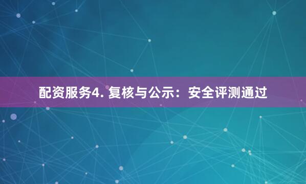 配资服务4. 复核与公示：安全评测通过