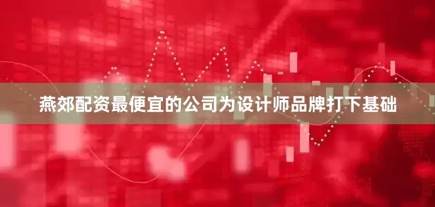 燕郊配资最便宜的公司为设计师品牌打下基础