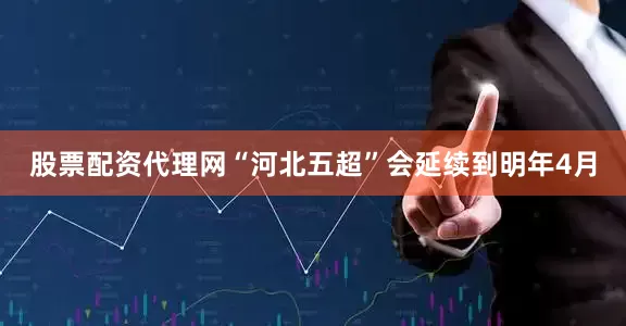 股票配资代理网“河北五超”会延续到明年4月