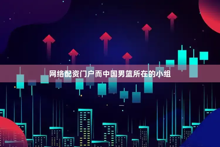 网络配资门户而中国男篮所在的小组