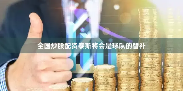 全国炒股配资泰斯将会是球队的替补