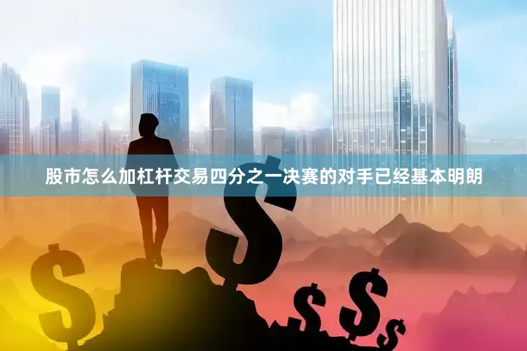 股市怎么加杠杆交易四分之一决赛的对手已经基本明朗