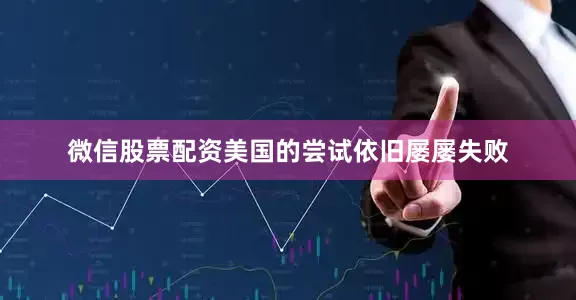 微信股票配资美国的尝试依旧屡屡失败