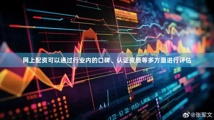 网上配资可以通过行业内的口碑、认证资质等多方面进行评估