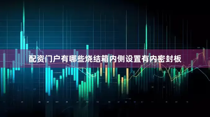 配资门户有哪些烧结箱内侧设置有内密封板