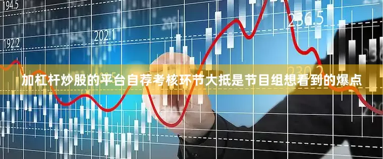 加杠杆炒股的平台自荐考核环节大抵是节目组想看到的爆点