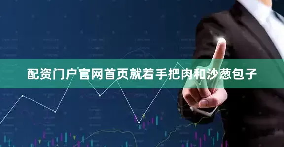 配资门户官网首页就着手把肉和沙葱包子