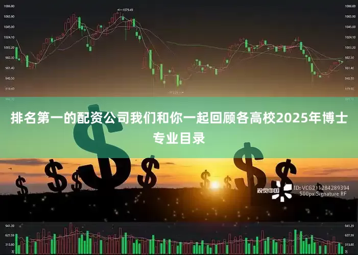 排名第一的配资公司我们和你一起回顾各高校2025年博士专业目录