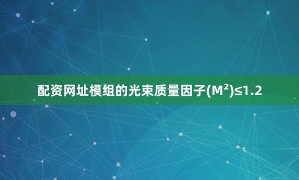 配资网址模组的光束质量因子(M²)≤1.2